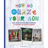 How to Amaze Your Son: Crafts, Recipes and Other Creative Experiences to Teach Him to See Gold in the Ordinary