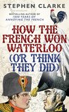 How the French Won Waterloo: Or Think They Did cover