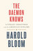 The Daemon Knows Literary Greatness and the American Sublime by Harold Bloom