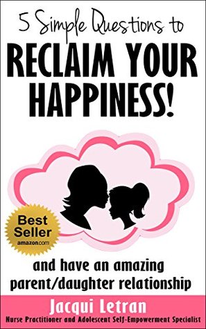 Five Simple Questions To Reclaim Your Happiness: (and have an amazing parent/daughter relationship) (Words of Wisdom for TeensTM Book 1)