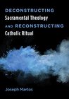 Deconstructing Sacramental Theology and Reconstructing Catholic Ritual