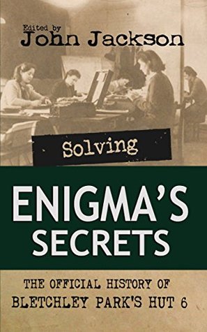 Solving Enigmas Secrets: The Official History of Bletchley Parks Hut 6