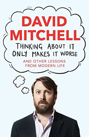 Thinking About It Only Makes It Worse - David Mitchell