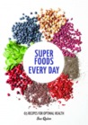 Super Foods Every Day: Recipes Using Kale, Blueberries, Chia Seeds, Cacao, and Other Ingredients that Promote Whole-Body Health