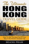 The Ultimate Hong Kong Travel Guide: How To Get The Most Out Of Your Stay in the World's Greatest City (Asia Travel Guide)