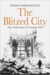 The Blitzed City The Destruction of Coventry, 1940 by Karen Farrington