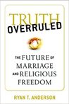 Truth Overruled: The Future of Marriage and Religious Freedom