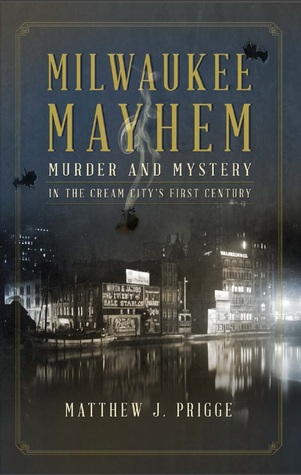 milwaukee-mayhem-murder-and-mystery-in-the-cream-city-s-first-centrury