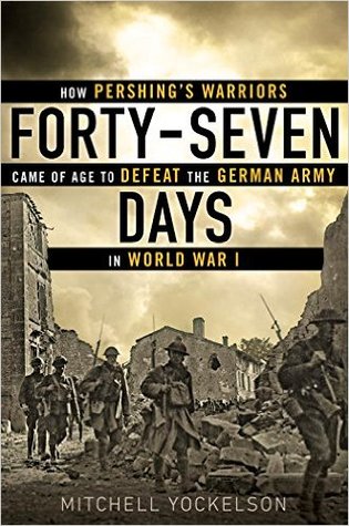 forty-seven-days-how-pershing-s-warriors-came-of-age-to-defeat-the-german-army-in-world-war-i