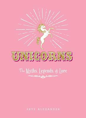 Unicorns: The Myths, Legends, & Lore