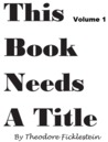 This Book Needs a Title: Volume 1