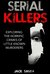 Serial Killers Exploring the Horrific Crimes of Little Known Murderers by Jack Smith