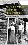 Three Years in the Klondike by Jeremiah Lynch Three Years in the Klondike by Jeremiah Lynch