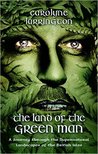 The Land of the Green Man - A Journey through the Supernatural Landscapes of the British Isles