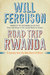 Road Trip Rwanda A Journey Into the New Heart of Africa by Will Ferguson
