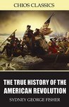 The True History of the American Revolution by Sydney George Fisher