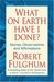 what on earth have i done stories observations and affirmations robert fulghum author of all i really need to know i what on earth have i done stories observations and affirmations robert fulghum author of all i really need to know i
