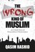 The Wrong Kind of Muslim: An Untold Story of Persecution & Perseverance