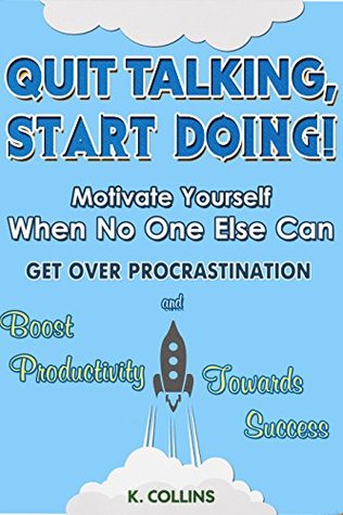 Descarga gratuita de los mejores libros electrónicos Quit Talking, Start Doing! Motivate Yourself When No One Else Can: Get Over Procrastination and Boost Productivity towards Success