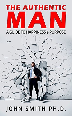the-authentic-man-a-guide-to-happiness-and-purpose