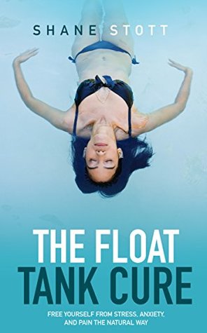 The Float Tank Cure: Free Yourself From Stress, Anxiety, and Pain the Natural Way por Shane Stott MOBI TORRENT -