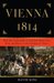 Vienna 1814 How the Conquerors of Napoleon Made War, Peace, and Love at the Congress of Vienna by David King