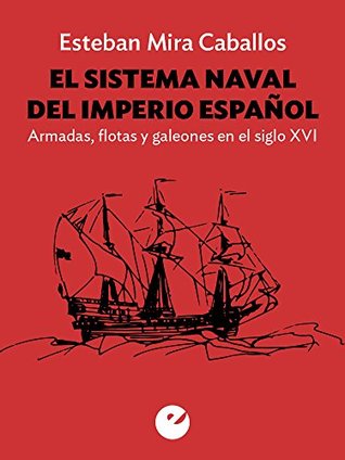 el-sistema-naval-del-imperio-espaol-armadas-flotas-y-galeones-en-el-siglo-xvi
