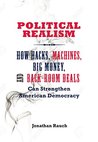 Political Realism: How Hacks, Machines, Big Money, and Back-Room Deals Can Strengthen American Democracy Political Realism: How Hacks, Machines, Big Money, and Back-Room Deals Can Strengthen American Democracy