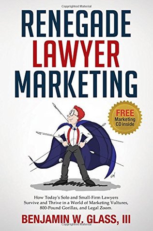 renegade-lawyer-marketing-what-today-s-solo-and-small-firm-lawyers-do-to-survive-and-thrive-in-a-world-of-marketing-vultures-800-pound-gorillas-and-legal-zoom