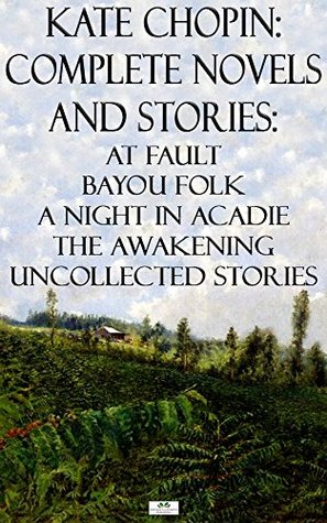 kate-chopin-complete-novels-and-stories-at-fault-bayou-folk-a-night-in-acadie-the-awakening-uncollected-stories