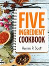 Five Ingredient Cookbook: Easy Recipes in 5 Ingredients or Less (Five Ingredient Cooking Series Book 1)