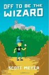 Off to Be the Wizard by Scott  Meyer
