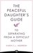 The Peaceful Daughter's Guide to Separating from A Difficult Mother: Freeing Yourself From The Guilt, Anger, Resentment and Bitterness of Being Raised ... (The Peaceful Daughter's Guides Book 1)