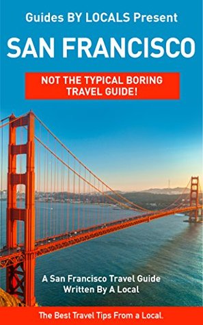 San Francisco: By Locals - A San Francisco Travel Guide Written By A Local: The Best Travel Tips About Where to Go and What to See in San Francisco (San ... Guide, California, California Travel Guide)
