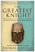 The Greatest Knight The Remarkable Life of William Marshal, The Power Behind Five English Thrones by Thomas Asbridge