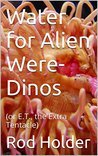 Water for Alien Were-Dinos (or E.T., The Extra Tentacle)