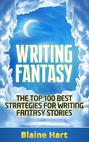 Writing Fantasy: The Top 100 Best Strategies For Writing Fantasy Stories (Fantasy Writing, Writing Fantasy, Writing Fantasy Novels, Writing Fantasy Short Stories, Writing Fantasy Fiction)