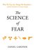 The Science of Fear: Why We Fear the Things We Shouldn't--and Put Ourselves in Greater Danger