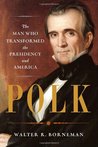 Polk: The Man Who Transformed the Presidency and America Polk: The Man Who Transformed the Presidency and America