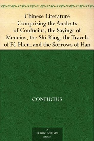 chinese-literature-comprising-the-analects-of-confucius-the-sayings-of-mencius-the-shi-king-the-travels-of-f-hien-and-the-sorrows-of-han
