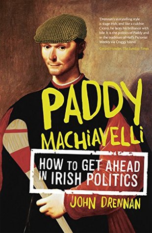 Paddy Machiavelli - How to Get Ahead in Irish Politics: An Entertaining and Irreverent History of Irish Politicians
