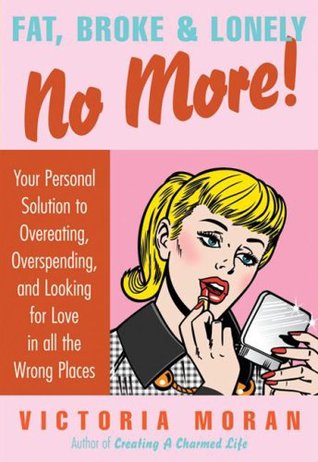 Fat, Broke Lonely No More: Your Personal Solution to Overeating, Overspending, and Looking for Love in All the Wrong Places