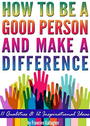 how to be a good person and make a difference 11 qualities of a