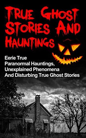 True Ghost Stories And Hauntings Eerie True Paranormal