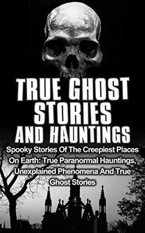 True Ghost Stories And Hauntings Spooky Stories Of The