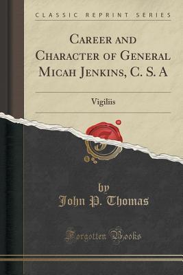 career-and-character-of-general-micah-jenkins-c-s-a-vigiliis-et-virtute-classic-reprint