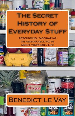 the-secret-history-of-everyday-stuff-astounding-fascinating-or-remarkable-facts-about-your-daily-life