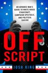 Off Script:  An Advance Man’s Guide to White House Stagecraft, Campaign Spectacle, and Political Suicide