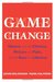 Game Change: Obama and the Clintons, McCain and Palin, and the Race of a Lifetime