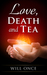 Love, Death and Tea by Will Once